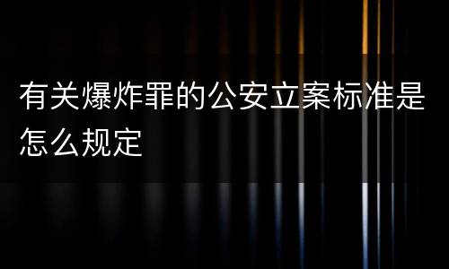 有关爆炸罪的公安立案标准是怎么规定