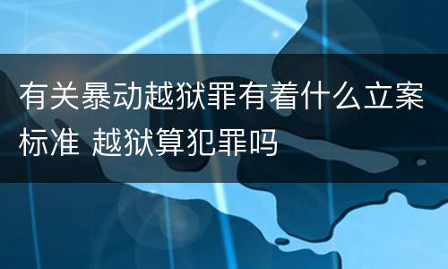 有关暴动越狱罪有着什么立案标准 越狱算犯罪吗