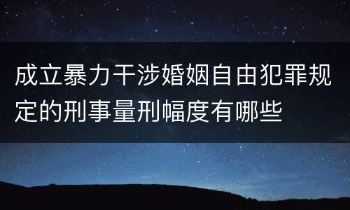 成立暴力干涉婚姻自由犯罪规定的刑事量刑幅度有哪些