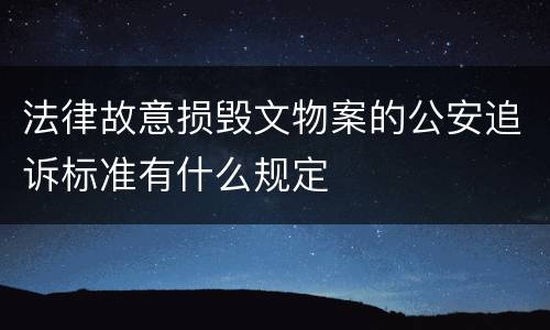 法律故意损毁文物案的公安追诉标准有什么规定