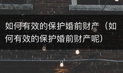 如何有效的保护婚前财产（如何有效的保护婚前财产呢）