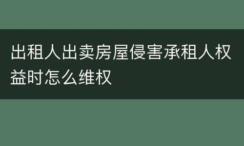 出租人出卖房屋侵害承租人权益时怎么维权
