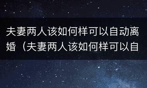 夫妻两人该如何样可以自动离婚（夫妻两人该如何样可以自动离婚呢）