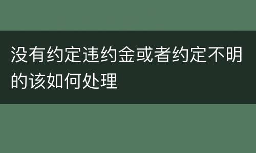 没有约定违约金或者约定不明的该如何处理