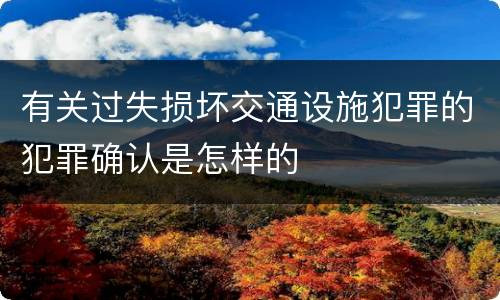 有关过失损坏交通设施犯罪的犯罪确认是怎样的