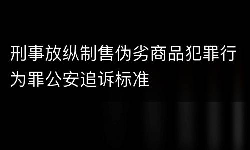 刑事放纵制售伪劣商品犯罪行为罪公安追诉标准