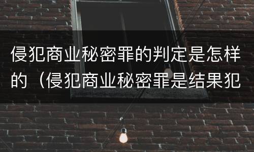 侵犯商业秘密罪的判定是怎样的（侵犯商业秘密罪是结果犯吗）