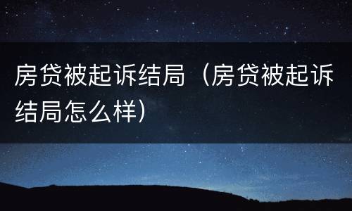 房贷被起诉结局（房贷被起诉结局怎么样）