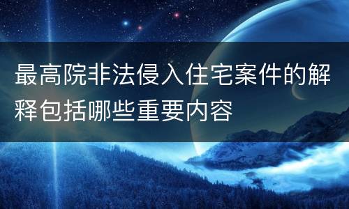 最高院非法侵入住宅案件的解释包括哪些重要内容