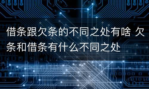 借条跟欠条的不同之处有啥 欠条和借条有什么不同之处