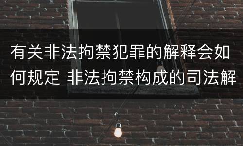 有关非法拘禁犯罪的解释会如何规定 非法拘禁构成的司法解释