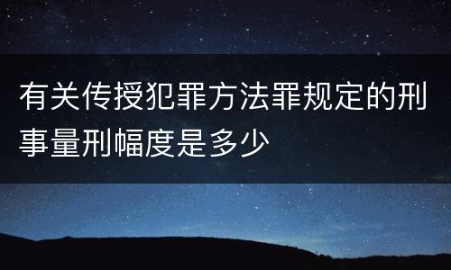 有关传授犯罪方法罪规定的刑事量刑幅度是多少