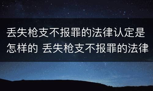丢失枪支不报罪的法律认定是怎样的 丢失枪支不报罪的法律认定是怎样的标准