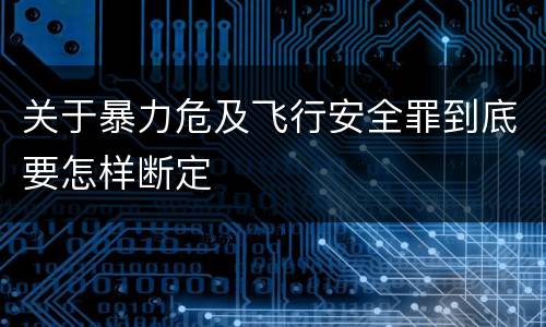 关于暴力危及飞行安全罪到底要怎样断定