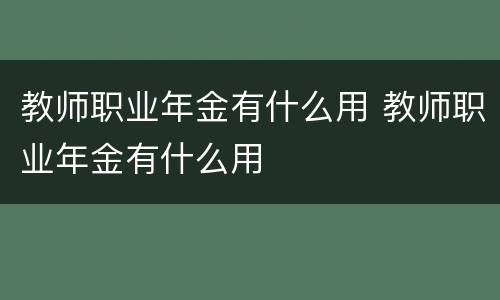 教师职业年金有什么用 教师职业年金有什么用