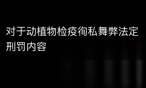对于动植物检疫徇私舞弊法定刑罚内容