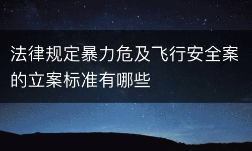 法律规定暴力危及飞行安全案的立案标准有哪些