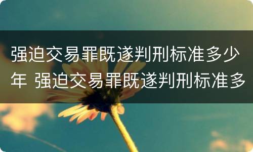 强迫交易罪既遂判刑标准多少年 强迫交易罪既遂判刑标准多少年内