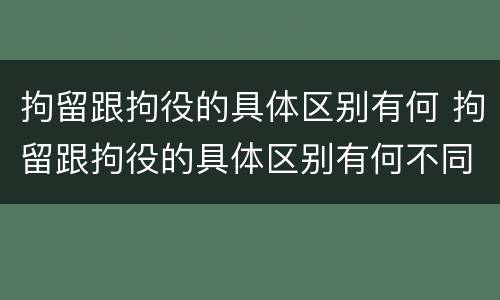 拘留跟拘役的具体区别有何 拘留跟拘役的具体区别有何不同