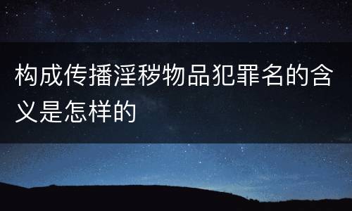 构成传播淫秽物品犯罪名的含义是怎样的