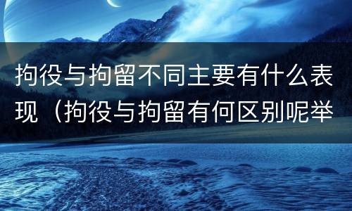 拘役与拘留不同主要有什么表现（拘役与拘留有何区别呢举例说明）