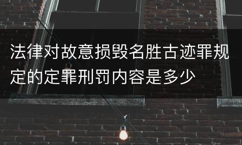 法律对故意损毁名胜古迹罪规定的定罪刑罚内容是多少