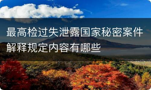 最高检过失泄露国家秘密案件解释规定内容有哪些