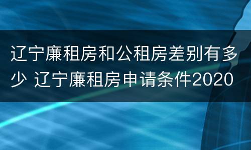 辽宁廉租房和公租房差别有多少 辽宁廉租房申请条件2020