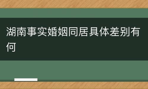 湖南事实婚姻同居具体差别有何