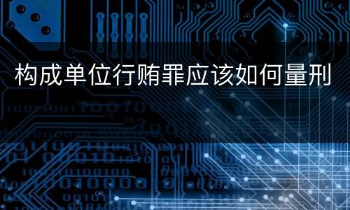 构成单位行贿罪应该如何量刑