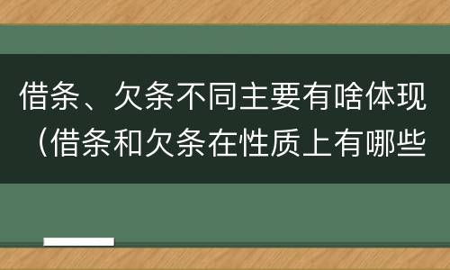 借条、欠条不同主要有啥体现（借条和欠条在性质上有哪些不同）