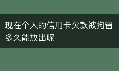 现在个人的信用卡欠款被拘留多久能放出呢