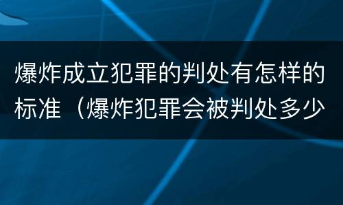 爆炸成立犯罪的判处有怎样的标准（爆炸犯罪会被判处多少年）