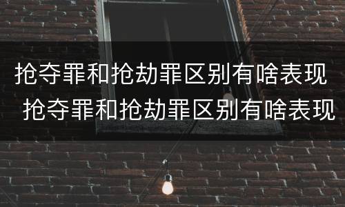 抢夺罪和抢劫罪区别有啥表现 抢夺罪和抢劫罪区别有啥表现呢