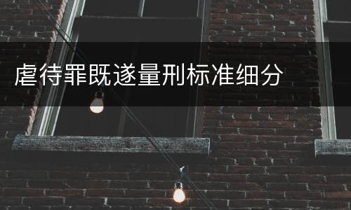 虐待罪既遂量刑标准细分