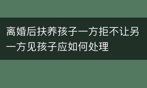离婚后扶养孩子一方拒不让另一方见孩子应如何处理