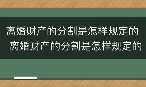 离婚财产的分割是怎样规定的 离婚财产的分割是怎样规定的呢