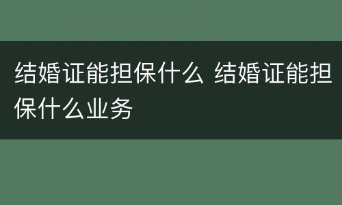 结婚证能担保什么 结婚证能担保什么业务