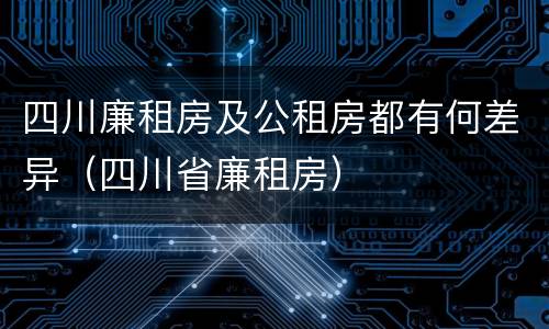 四川廉租房及公租房都有何差异（四川省廉租房）