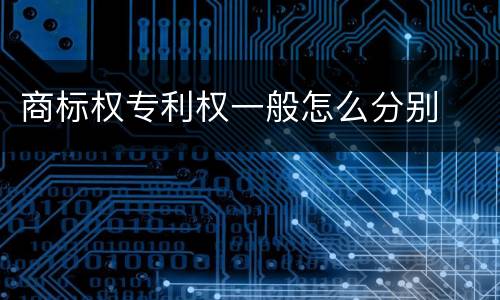 商标权专利权一般怎么分别