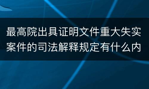 最高院出具证明文件重大失实案件的司法解释规定有什么内容