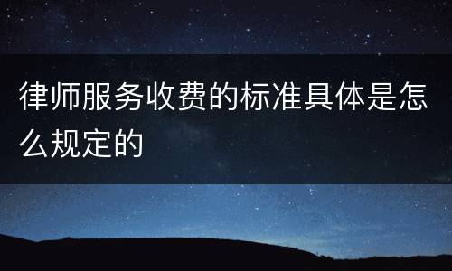 律师服务收费的标准具体是怎么规定的