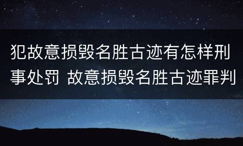 犯故意损毁名胜古迹有怎样刑事处罚 故意损毁名胜古迹罪判刑