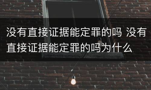 没有直接证据能定罪的吗 没有直接证据能定罪的吗为什么