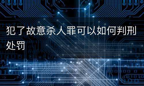 犯了故意杀人罪可以如何判刑处罚