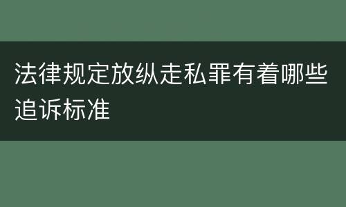 法律规定放纵走私罪有着哪些追诉标准