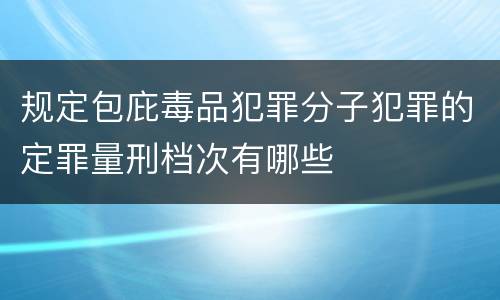 规定包庇毒品犯罪分子犯罪的定罪量刑档次有哪些