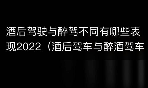 酒后驾驶与醉驾不同有哪些表现2022（酒后驾车与醉酒驾车有什么区别）
