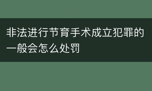 非法进行节育手术成立犯罪的一般会怎么处罚