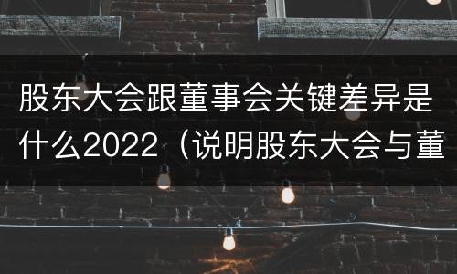 股东大会跟董事会关键差异是什么2022（说明股东大会与董事会职权范围上的区别）
